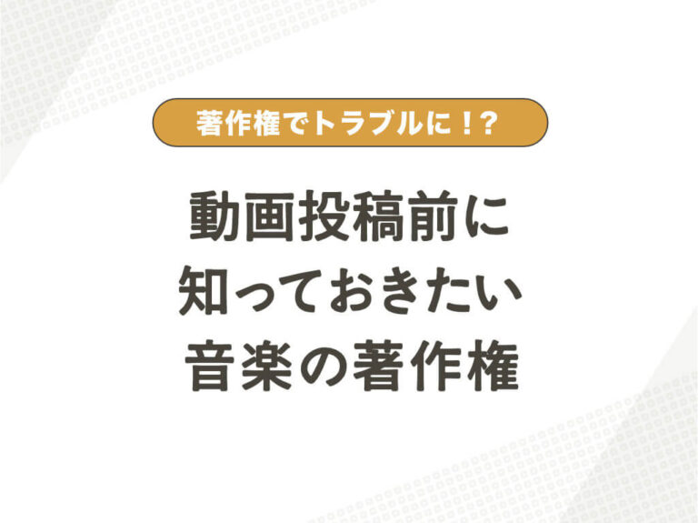 著作権でトラブルに！？YouTube投稿前に知っておきたい音楽の著作権