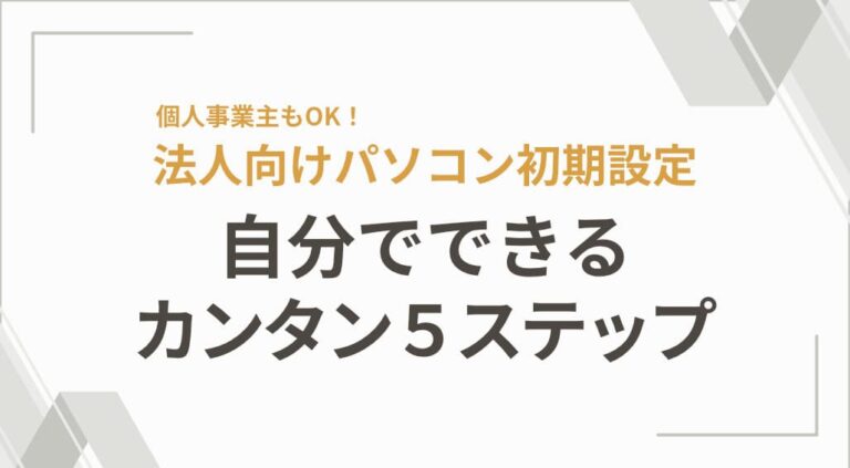 個人事業主もOK！法人向けパソコン初期設定　自分でできるカンタン5ステップ